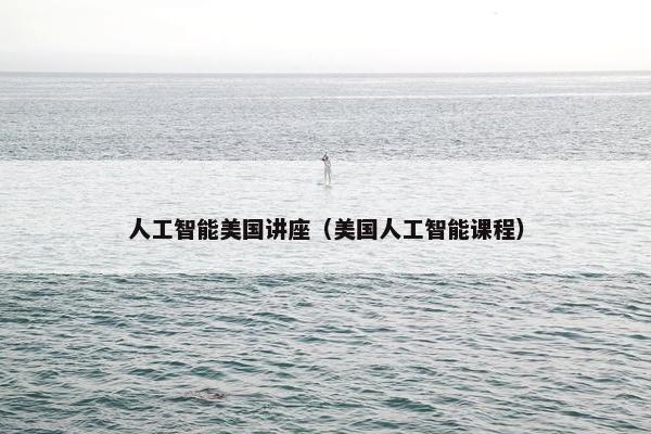 人工智能美国讲座（美国人工智能课程）