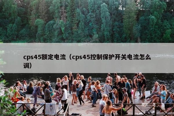 cps45额定电流（cps45控制保护开关电流怎么调）