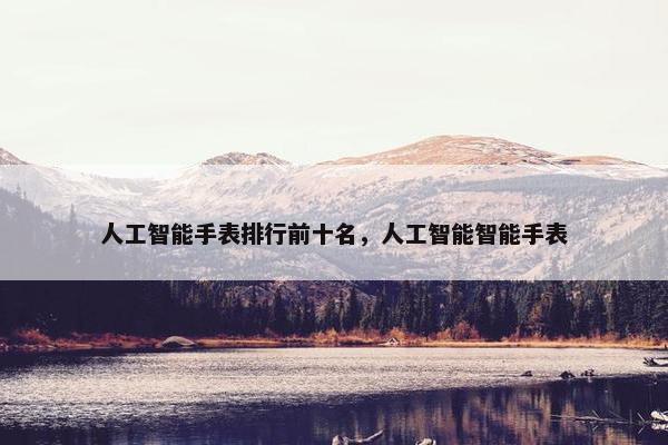 人工智能手表排行前十名，人工智能智能手表