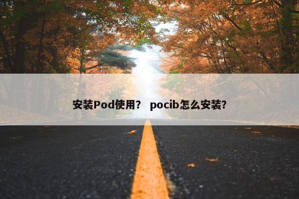 安装Pod使用？ pocib怎么安装？