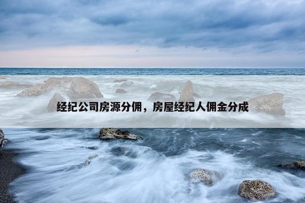 经纪公司房源分佣，房屋经纪人佣金分成