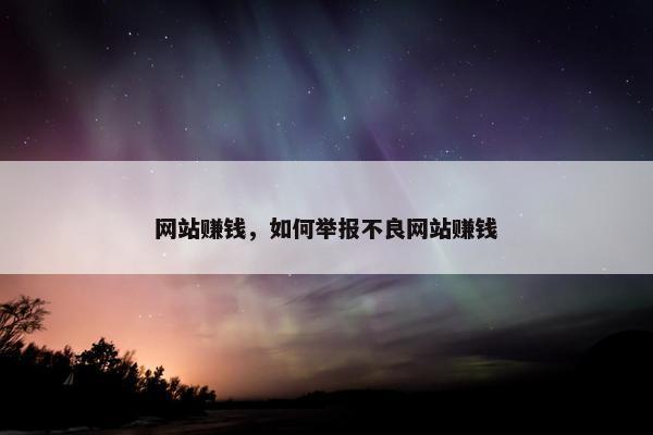 网站赚钱，如何举报不良网站赚钱