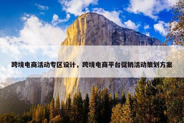 跨境电商活动专区设计，跨境电商平台促销活动策划方案