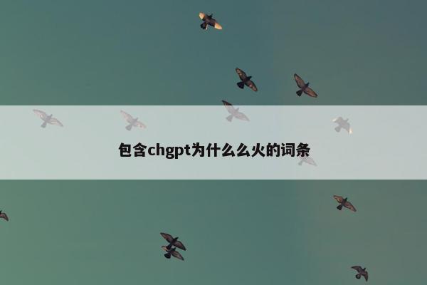 包含chgpt为什么么火的词条
