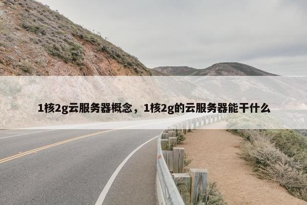1核2g云服务器概念，1核2g的云服务器能干什么