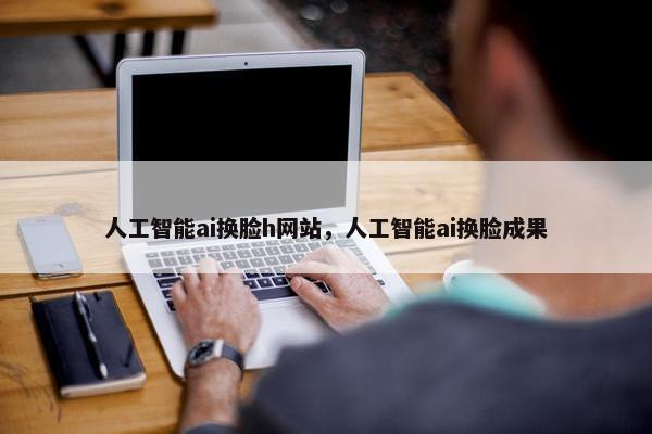 人工智能ai换脸h网站，人工智能ai换脸成果