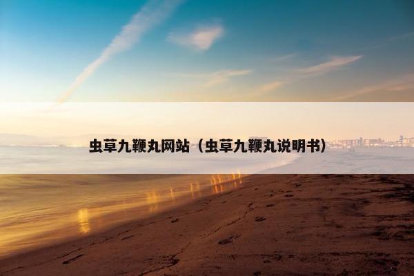 虫草九鞭丸网站（虫草九鞭丸说明书）