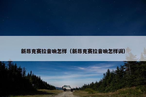 新昂克赛拉音响怎样（新昂克赛拉音响怎样调）