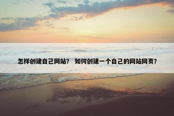 怎样创建自己网站？ 如何创建一个自己的网站网页？