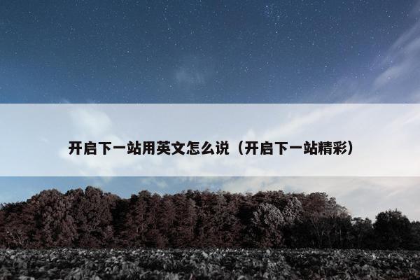 开启下一站用英文怎么说（开启下一站精彩）
