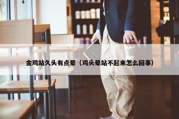 金鸡站久头有点晕（鸡头晕站不起来怎么回事）