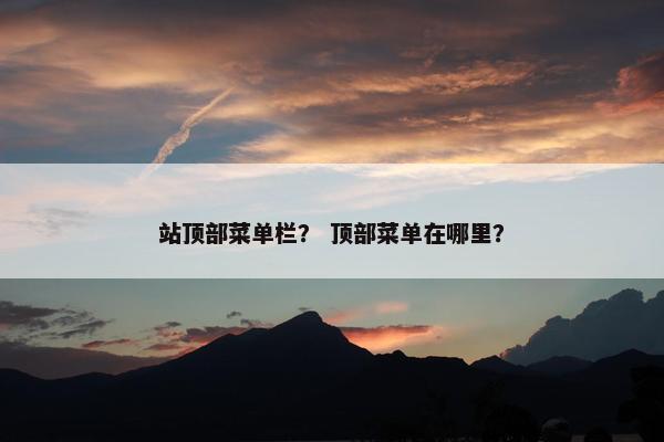 站顶部菜单栏？ 顶部菜单在哪里？