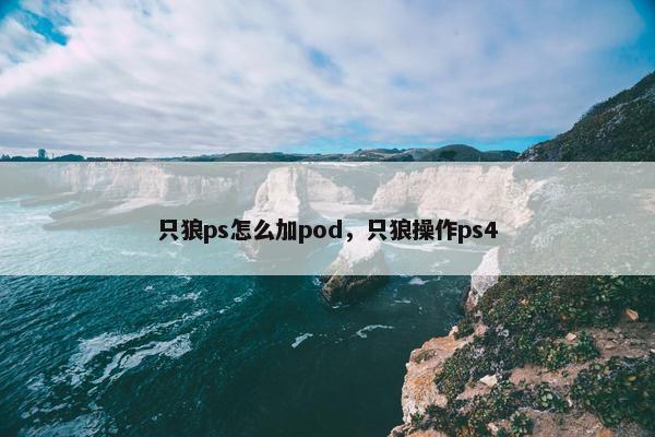 只狼ps怎么加pod，只狼操作ps4