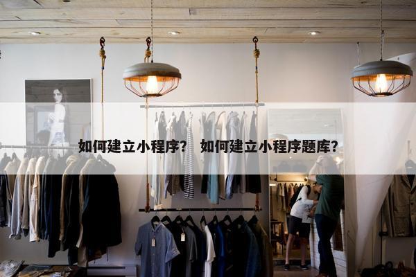 如何建立小程序？ 如何建立小程序题库？