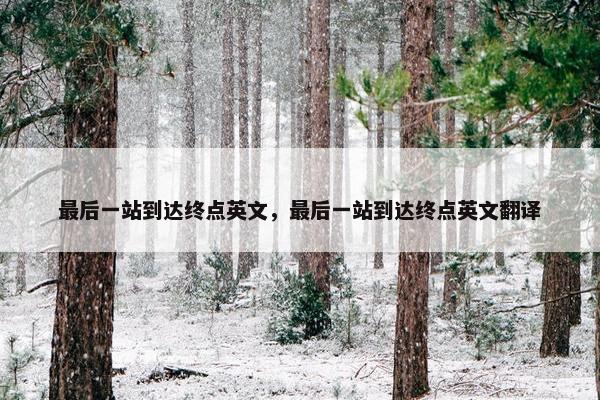 最后一站到达终点英文，最后一站到达终点英文翻译