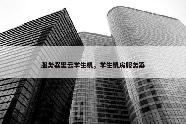 服务器里云学生机，学生机房服务器