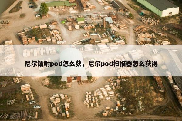 尼尔镭射pod怎么获，尼尔pod扫描器怎么获得