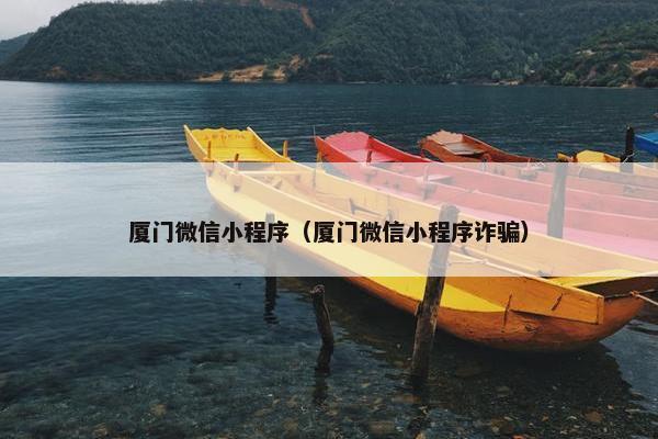 厦门微信小程序（厦门微信小程序诈骗）