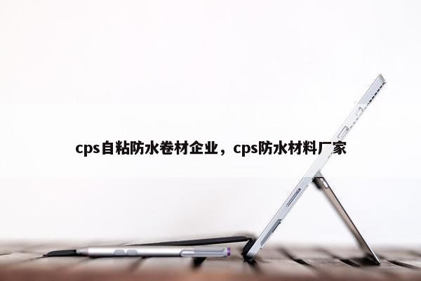 cps自粘防水卷材企业，cps防水材料厂家