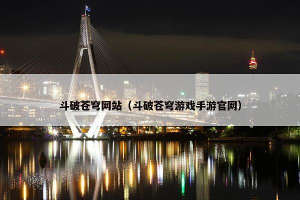 斗破苍穹网站（斗破苍穹游戏手游官网）