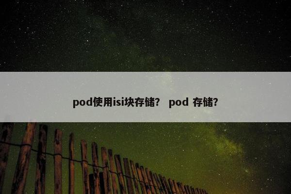 pod使用isi块存储？ pod 存储？