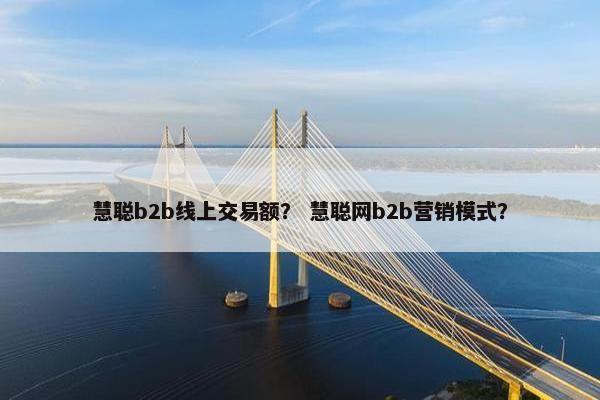 慧聪b2b线上交易额？ 慧聪网b2b营销模式？