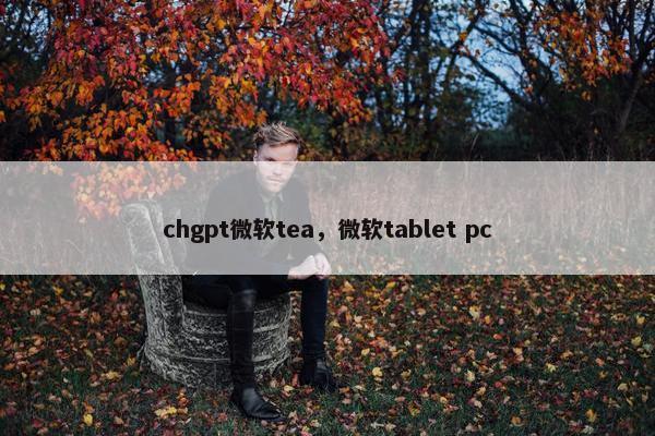 chgpt微软tea，微软tablet pc
