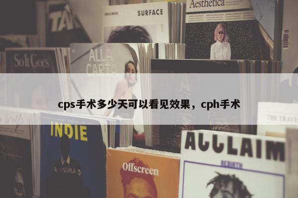 cps手术多少天可以看见效果，cph手术