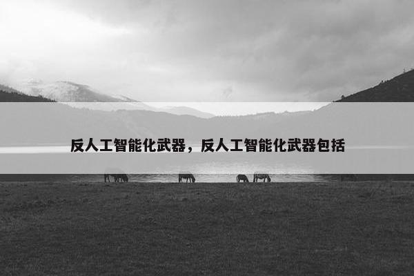 反人工智能化武器，反人工智能化武器包括