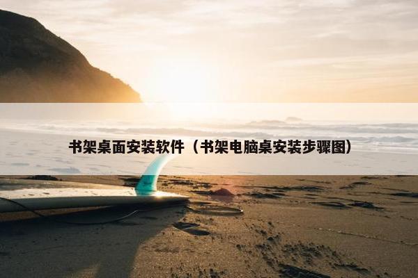 书架桌面安装软件（书架电脑桌安装步骤图）