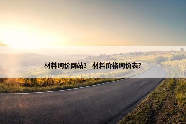 材料询价网站？ 材料价格询价表？