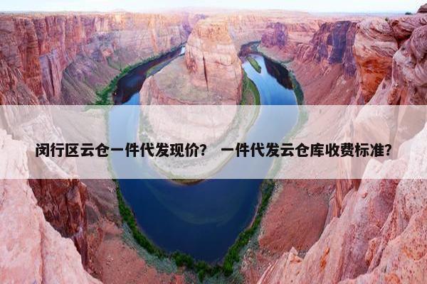 闵行区云仓一件代发现价？ 一件代发云仓库收费标准？
