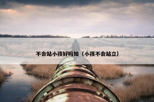 不会站小孩好吗知（小孩不会站立）