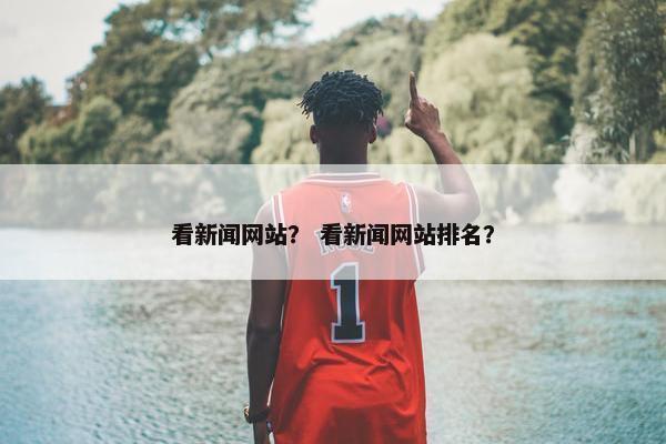 看新闻网站？ 看新闻网站排名？