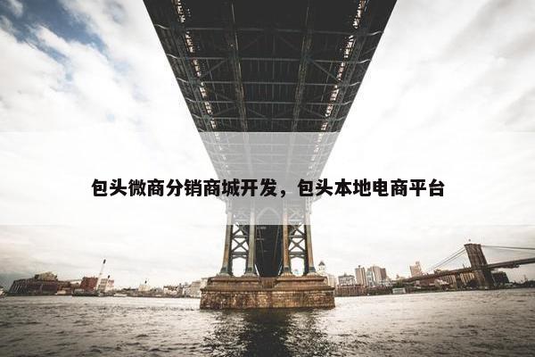 包头微商分销商城开发，包头本地电商平台