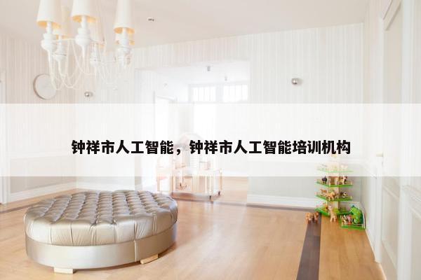 钟祥市人工智能，钟祥市人工智能培训机构