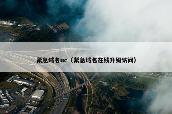 紧急域名uc（紧急域名在线升级访问）