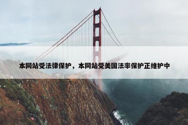 本网站受法律保护，本网站受美国法率保护正维护中