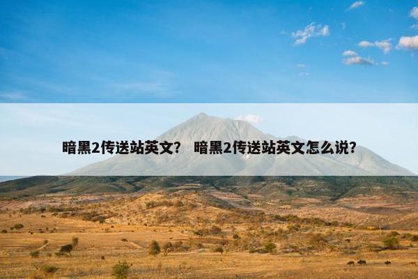 暗黑2传送站英文？ 暗黑2传送站英文怎么说？