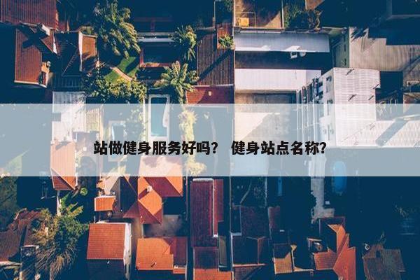 站做健身服务好吗？ 健身站点名称？