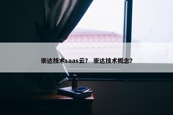 崇达技术saas云？ 崇达技术概念？