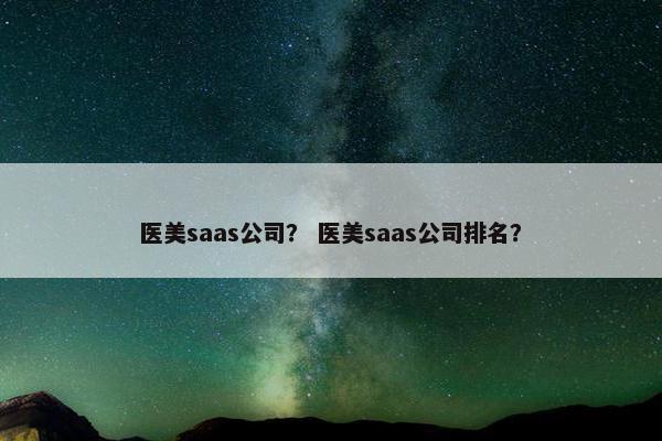 医美saas公司？ 医美saas公司排名？