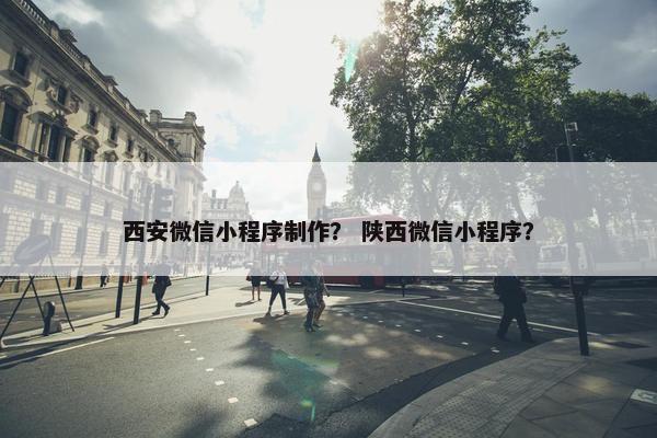 西安微信小程序制作？ 陕西微信小程序？