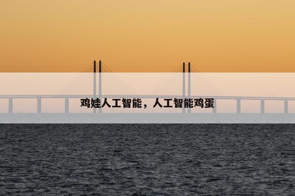 鸡娃人工智能，人工智能鸡蛋