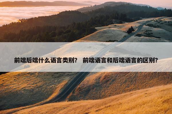 前端后端什么语言类别？ 前端语言和后端语言的区别？