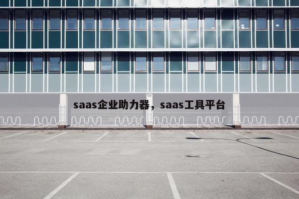 saas企业助力器，saas工具平台