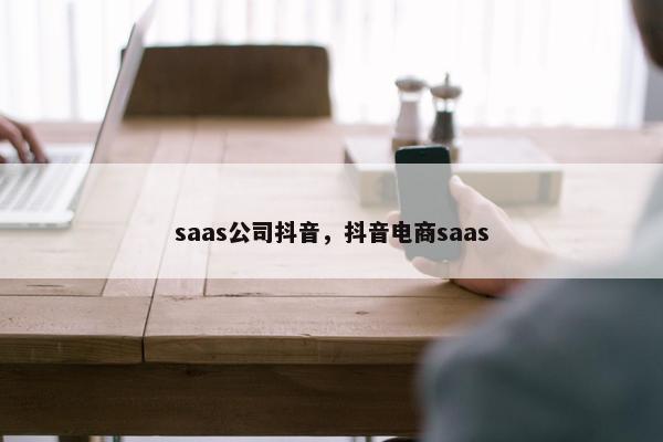 saas公司抖音，抖音电商saas
