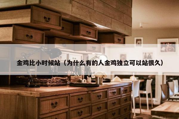 金鸡比小时候站（为什么有的人金鸡独立可以站很久）