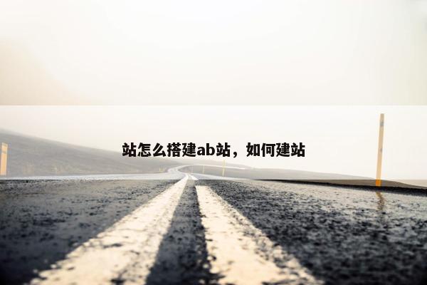 站怎么搭建ab站，如何建站