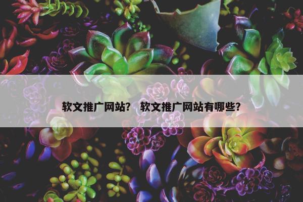 软文推广网站？ 软文推广网站有哪些？